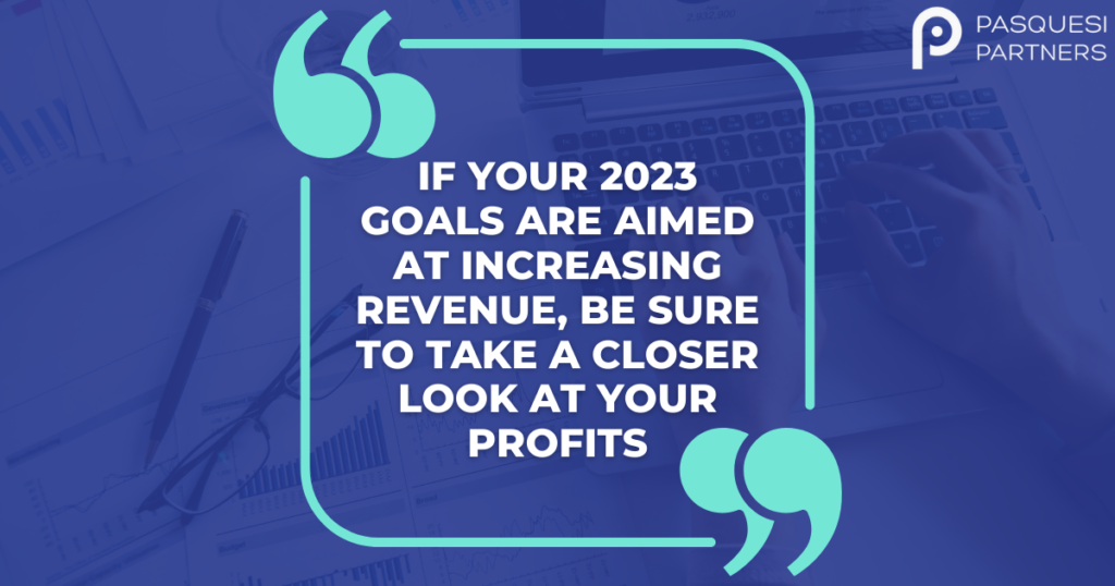 "If your 2023 goals are aimed at increasing revenue, be sure to take a closer look at your profits."